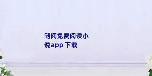 随阅免费阅读小说app 下载
